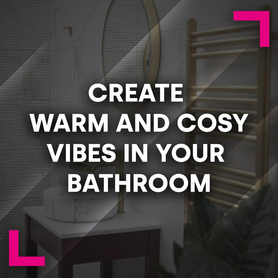 Create Warm and Cosy Vibes in Your Bathroom